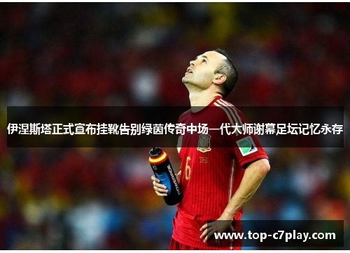 伊涅斯塔正式宣布挂靴告别绿茵传奇中场一代大师谢幕足坛记忆永存 伊涅斯塔正式宣布挂靴告别绿茵传奇中场一代大师谢幕足坛记忆永存