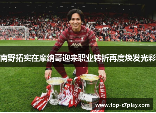 南野拓实在摩纳哥迎来职业转折再度焕发光彩 南野拓实在摩纳哥迎来职业转折再度焕发光彩