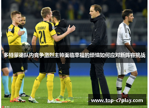 多特蒙德队内竞争激烈主帅面临幸福的烦恼如何应对新阵容挑战 多特蒙德队内竞争激烈主帅面临幸福的烦恼如何应对新阵容挑战