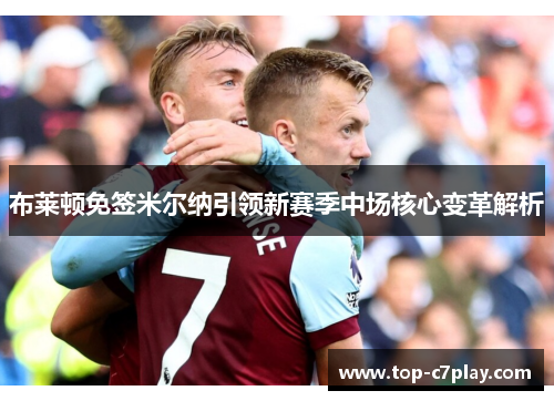 布莱顿免签米尔纳引领新赛季中场核心变革解析 布莱顿免签米尔纳引领新赛季中场核心变革解析