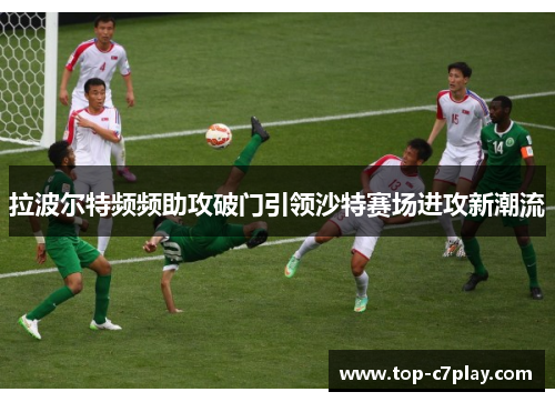 拉波尔特频频助攻破门引领沙特赛场进攻新潮流 拉波尔特频频助攻破门引领沙特赛场进攻新潮流