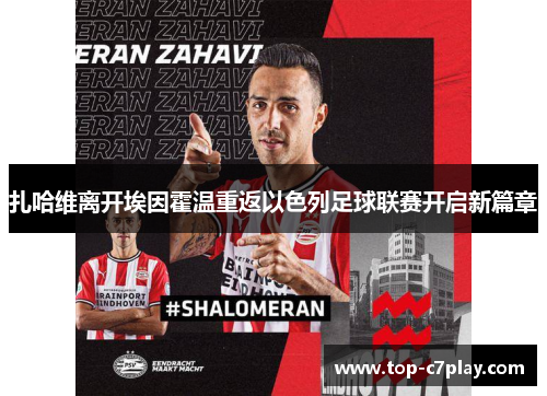 扎哈维离开埃因霍温重返以色列足球联赛开启新篇章 扎哈维离开埃因霍温重返以色列足球联赛开启新篇章