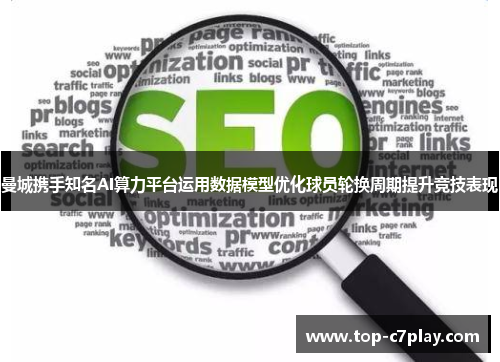 曼城携手知名AI算力平台运用数据模型优化球员轮换周期提升竞技表现