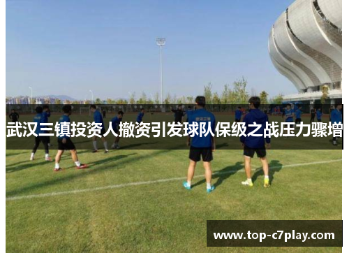 武汉三镇投资人撤资引发球队保级之战压力骤增
