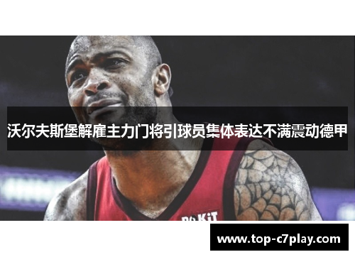 沃尔夫斯堡解雇主力门将引球员集体表达不满震动德甲