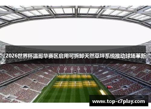 2026世界杯温哥华赛区启用可拆卸天然草坪系统推动球场革新