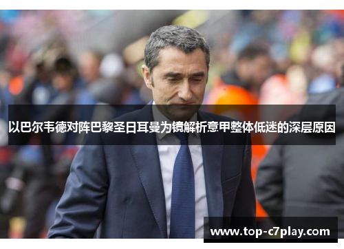以巴尔韦德对阵巴黎圣日耳曼为镜解析意甲整体低迷的深层原因