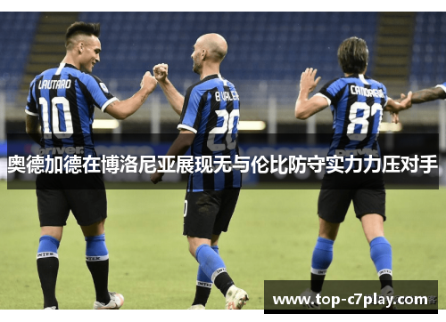 奥德加德在博洛尼亚展现无与伦比防守实力力压对手