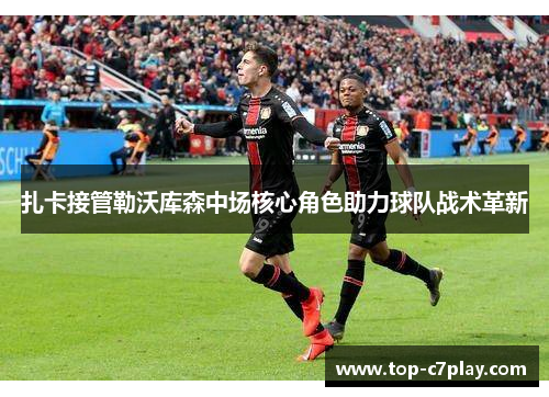 扎卡接管勒沃库森中场核心角色助力球队战术革新