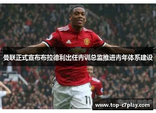曼联正式宣布布拉德利出任青训总监推进青年体系建设 曼联正式宣布布拉德利出任青训总监推进青年体系建设