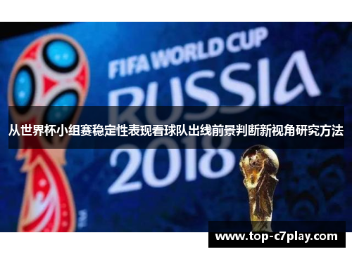 从世界杯小组赛稳定性表现看球队出线前景判断新视角研究方法 从世界杯小组赛稳定性表现看球队出线前景判断新视角研究方法