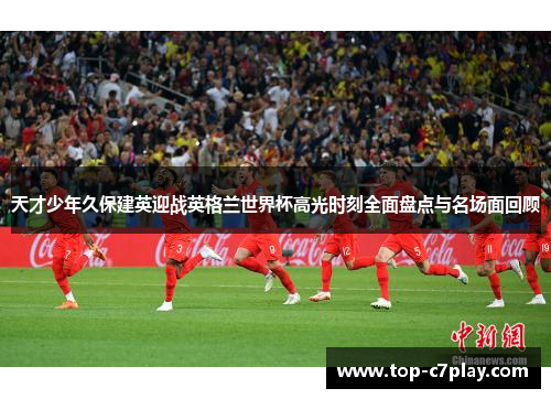 天才少年久保建英迎战英格兰世界杯高光时刻全面盘点与名场面回顾 天才少年久保建英迎战英格兰世界杯高光时刻全面盘点与名场面回顾
