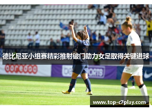 德比尼亚小组赛精彩推射破门助力女足取得关键进球 德比尼亚小组赛精彩推射破门助力女足取得关键进球