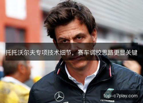 托托沃尔夫专项技术细节，赛车调校思路更显关键